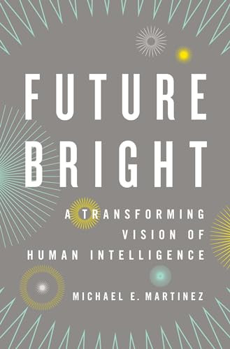 Future Bright (A Transforming Vision of Human Intelligence) by Michael E. Martinez, 9780199781843