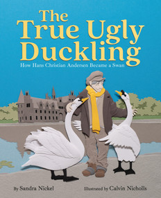 The True Ugly Duckling (How Hans Christian Andersen Became a Swan) by Sandra Nickel, Calvin Nicholls, 9781646145768