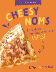 Cheesy Noms (A Cookbook for Kids who Love Cheese) by M. M. Eboch, 9798892009348