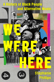 We Were Here (A History of Black People and Alternative Music) by Stephanie Phillips, 9780306832758