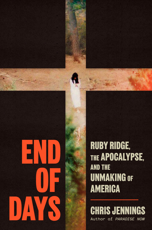 End of Days (Ruby Ridge, the Apocalypse, and the Unmaking of America) by Chris Jennings, 9780316381949