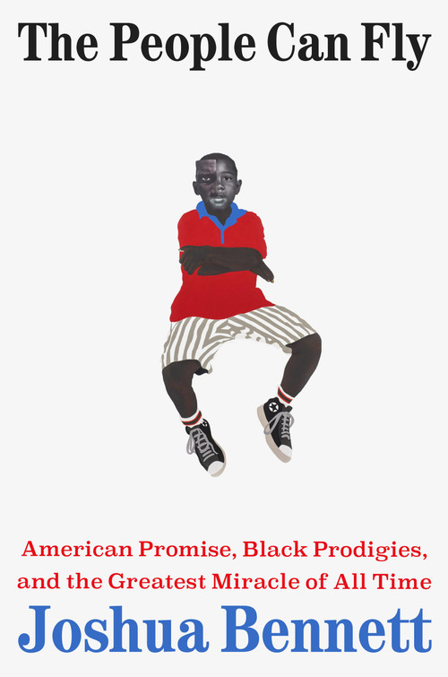 The People Can Fly (American Promise, Black Prodigies, and the Greatest Miracle of All Time) by Joshua Bennett, 9780316576024