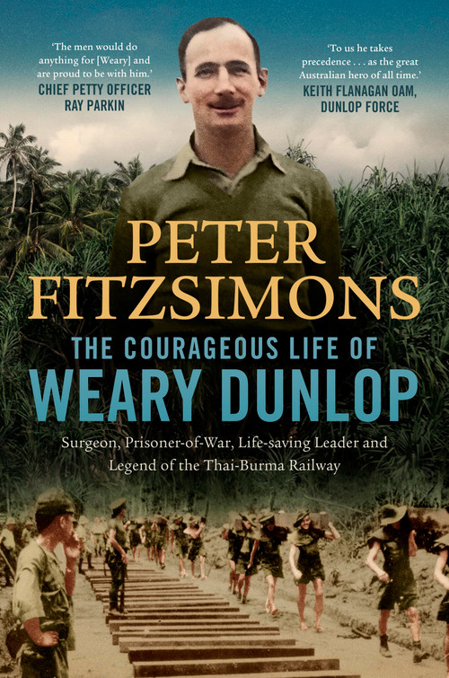 The Courageous Life of Weary Dunlop (Surgeon, prisoner-of-war, life-saving leader and legend of the Thai-Burma Railway) - 9780733650284 by Peter FitzSimons, 9780733650284