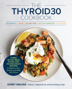 The THYROID30® Cookbook (Three 30-Day Meal Plans and 100 Delicious Recipes to Restore Your Energy and Help You Thrive) by Ginny Mahar, 9780760398142
