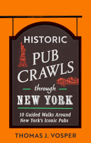 Historic Pub Crawls Through New York (10 Guided Walks Around New York's Iconic Pubs and Landmarks) by Thomas J. Vosper, Thomas J. Vosper, 9781408723043