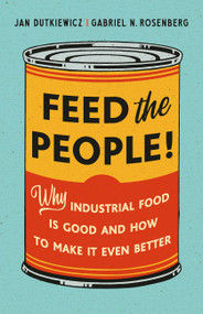Feed the People! (Why Industrial Food Is Good and How to Make It Even Better) by Jan Dutkiewicz, Gabriel N. Rosenberg, 9781541603783