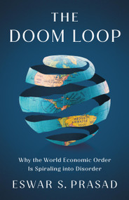 The Doom Loop (Why the World Economic Order Is Spiraling into Disorder) by Eswar S. Prasad, 9781541705937