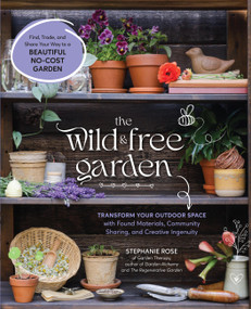 The Wild & Free Garden (Transform Your Outdoor Space with Found Materials, Community Sharing, and Creative Ingenuity) by Stephanie Rose, 9781577156390