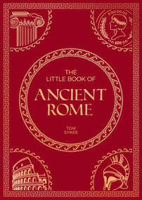 The Little Book of Ancient Rome (A Pocket Guide to an Epic Civilization, Including Key Events, People, Trivia and More) by Tom Sykes, Tom Sykes, 9781837995615