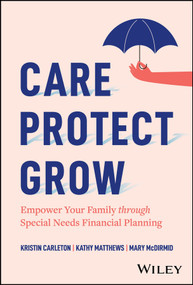 Care, Protect, Grow (Empower Your Family Through Special Needs Financial Planning) by Kristin Carleton, Kathy Matthews, Mary McDirmid, 9781394334667