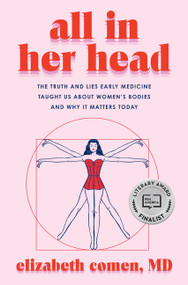All in Her Head (The Truth and Lies Early Medicine Taught Us About Women's Bodies and Why It Matters) by Elizabeth Comen, 9780063293038