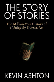 The Story of Stories (The Million-Year History of a Uniquely Human Art) by Kevin Ashton, 9780063438699
