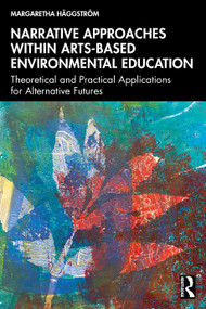 Narrative Approaches within Arts-based Environmental Education (Theoretical and Practical Applications for Alternative Futures) by Margaretha Häggström, 9781032967301