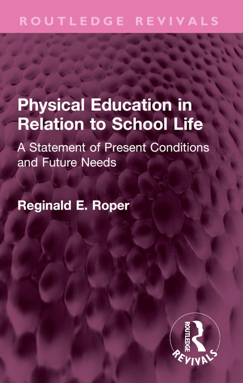 Physical Education in Relation to School Life (A Statement of Present Conditions and Future Needs) by Reginald E. Roper, 9781032548623