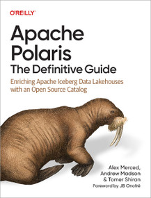 Apache Polaris: The Definitive Guide (Enriching Apache Iceberg Data Lakehouses with an Open Source Catalog) by Alex Merced, Andrew Madson, Tomer Shiran, 9798341608146
