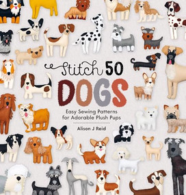 Stitch 50 Dogs (Easy sewing patterns for adorable plush pups) - 9781446317259 by Alison J Reid, 9781446317259