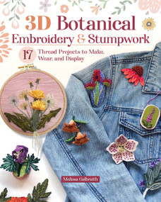 3D Botanical Embroidery & Stumpwork (17 Thread Projects to Make, Wear, and Display) by Melissa Galbraith, 9781639811397