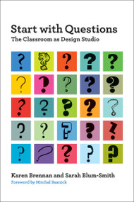 Start with Questions (The Classroom as Design Studio) by Karen Brennan, Sarah Blum-Smith, Mitchel Resnick, 9780262051460