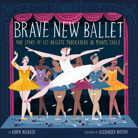 Brave New Ballet (The Story of Les Ballets Trockadero de Monte Carlo) by Robyn McGrath, Alexander Mostov, 9798217049370