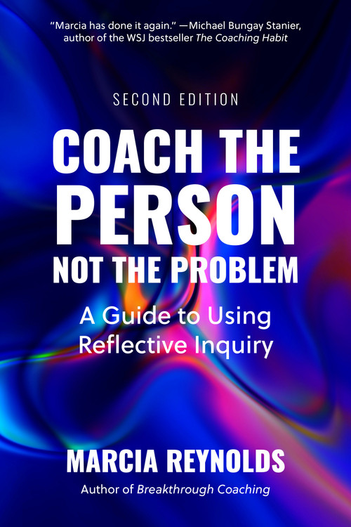 Coach the Person, Not the Problem, Second Edition (A Guide to Using Reflective Inquiry) by Marcia Reynolds, 9798890571267