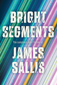 Bright Segments: The Complete Short Fiction - 9781641297387 by James Sallis, 9781641297387
