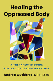 Healing the Oppressed Body (A Therapeutic Guide for Radical Self-Liberation) by Andrea Gutiérrez-Glik, 9780593656761