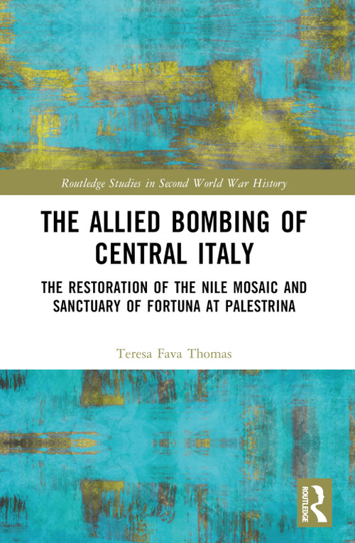The Allied Bombing of Central Italy (The Restoration of the Nile Mosaic and Sanctuary of Fortuna at Palestrina) by Teresa Fava Thomas, 9781032494227