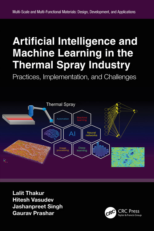 Artificial Intelligence and Machine Learning in the Thermal Spray Industry (Practices, Implementation, and Challenges) by Lalit Thakur, Hitesh Vasudev, Jashanpreet Singh, Gaurav Prashar, 9781032510040