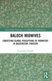 Baloch Midwives (Contesting Global Perceptions of Midwifery in Balochistan, Pakistan) by Fouzieyha Towghi, 9781032571218