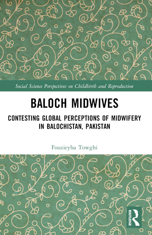 Baloch Midwives (Contesting Global Perceptions of Midwifery in Balochistan, Pakistan) by Fouzieyha Towghi, 9781032571218