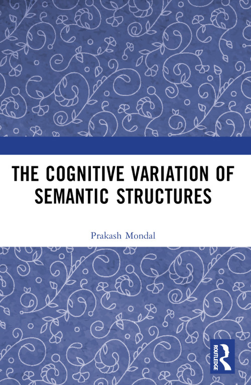 The Cognitive Variation of Semantic Structures by Prakash Mondal, 9781032726274