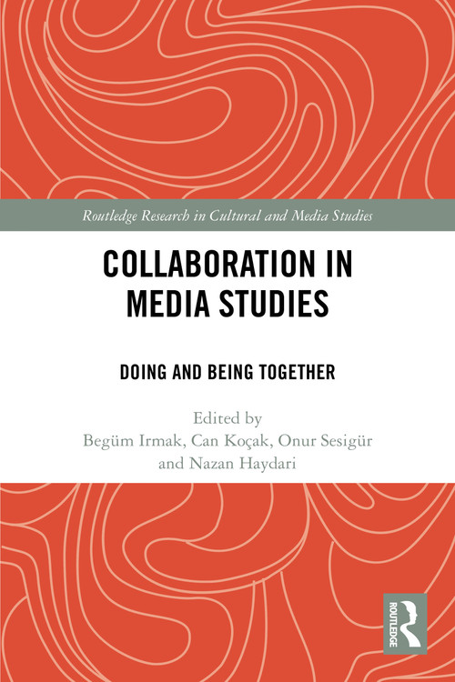 Collaboration in Media Studies (Doing and Being Together) by Begüm Irmak, Can Koçak, Onur Sesigür, Nazan Haydari, 9781032486284