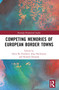 Competing Memories of European Border Towns by Steen Bo Frandsen, Jörg Hackmann, Kimmo Katajala, 9781032677842