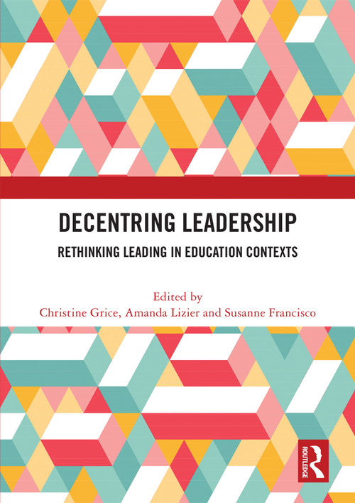 Decentring Leadership (Rethinking Leading in Education Contexts) by Christine Grice, Amanda Lizier, Susanne Francisco, 9781032599458