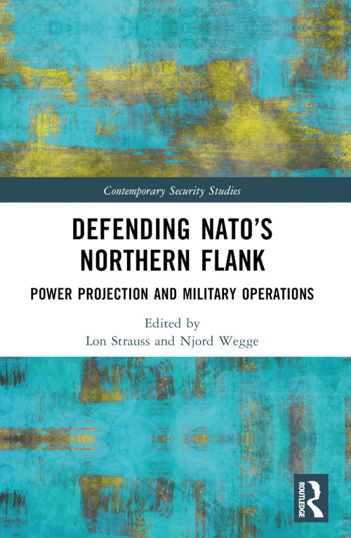 Defending NATO's Northern Flank (Power Projection and Military Operations) by Lon Strauss, Njord Wegge, 9781032381947