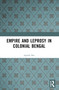 Empire and Leprosy in Colonial Bengal by Apalak Das, 9781032604923
