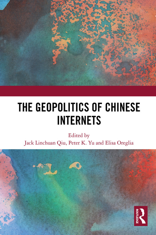 The Geopolitics of Chinese Internets by Jack Linchuan Qiu, Peter K. Yu, Elisa Oreglia, 9781032690148