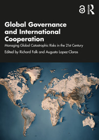 Global Governance and International Cooperation (Managing Global Catastrophic Risks in the 21st Century) by Richard Falk, Augusto Lopez-Claros, 9781032728650