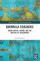 Guerrilla Ecologies (Green Capital, Nature, and the Politics of Catastrophe) by John Maerhofer, 9781032455440