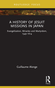A History of Jesuit Missions in Japan (Evangelization, Miracles and Martyrdom, 1549-1614) - 9781032229782 by Guillaume Alonge, 9781032229782