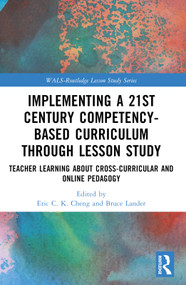 Implementing a 21st Century Competency-Based Curriculum Through Lesson Study (Teacher Learning About Cross-Curricular and Online Pedagogy) by Eric C.K. Cheng, Bruce Lander, 9781032448275