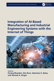 Integration of AI-Based Manufacturing and Industrial Engineering Systems with the Internet of Things by Pankaj Bhambri, Sita Rani, Valentina E. Balas, Ahmed A. Elngar, 9781032468310