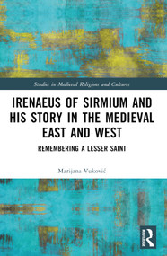 Irenaeus of Sirmium and His Story in the Medieval East and West (Remembering a Lesser Saint) by Marijana Vuković, 9781032590417