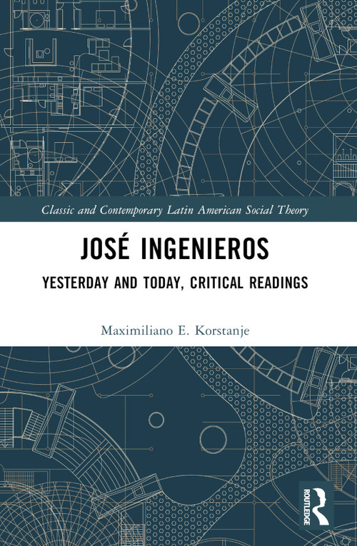 José Ingenieros (Yesterday and Today, Critical Readings) by Maximiliano E. Korstanje, 9781032617800