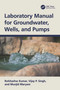 Laboratory Manual for Groundwater, Wells, and Pumps by Rohitashw Kumar, Vijay P. Singh, Munjid Maryam, 9781032334677