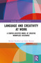 Language and Creativity at Work (A Corpus-Assisted Model of Creative Workplace Discourse) by Michael Handford, Almut Koester, 9781032726489