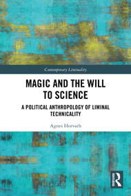 Magic and the Will to Science (A Political Anthropology of Liminal Technicality) by Agnes Horvath, 9781032457376