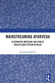 Mainstreaming Ayurveda (Alternative Medicine and Public Health Care System in Delhi) by Sharmistha Mallick, 9781032727486