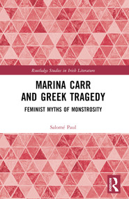 Marina Carr and Greek Tragedy (Feminist Myths of Monstrosity) by Salomé Paul, 9781032288888