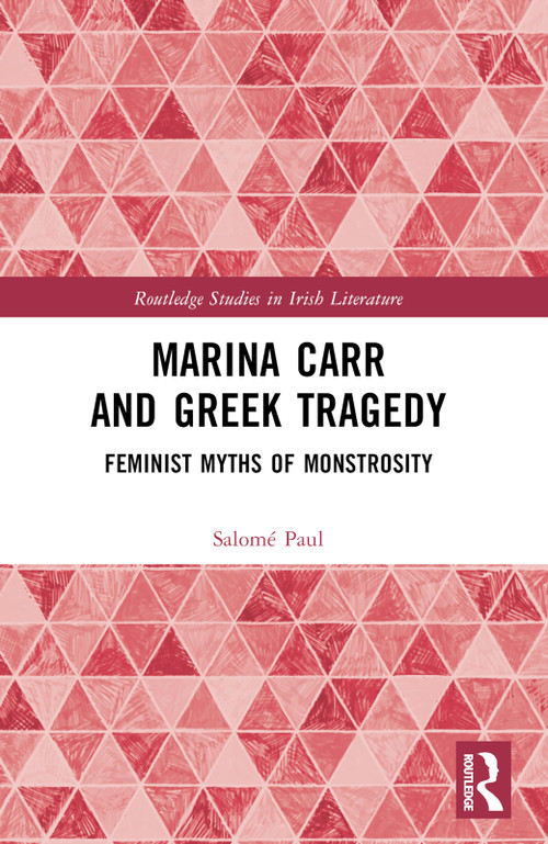 Marina Carr and Greek Tragedy (Feminist Myths of Monstrosity) by Salomé Paul, 9781032288888
